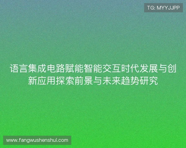 语言集成电路赋能智能交互时代发展与创新应用探索前景与未来趋势研究 语言集成电路赋能智能交互时代发展与创新应用探索前景与未来趋势研究